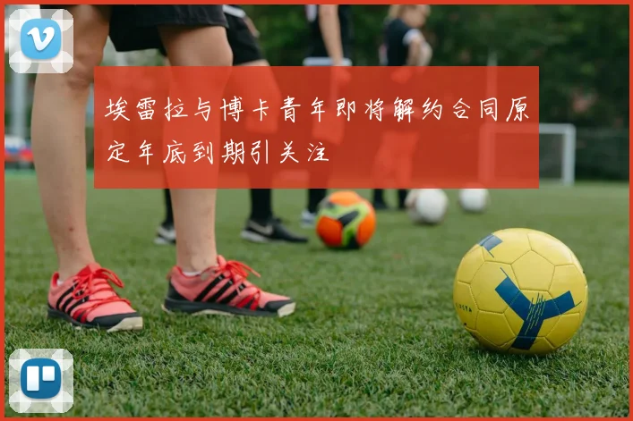 埃雷拉与博卡青年即将解约合同原定年底到期引关注