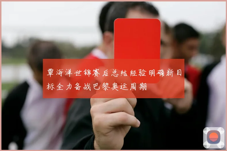 覃海洋世锦赛后总结经验明确新目标全力备战巴黎奥运周期