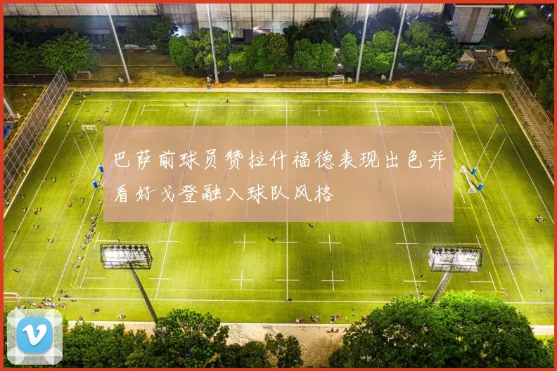 巴萨前球员赞拉什福德表现出色并看好戈登融入球队风格
